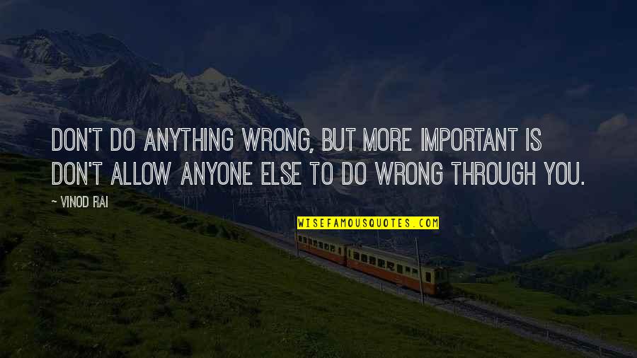 You Wrong Quotes By Vinod Rai: Don't do anything wrong, but more important is