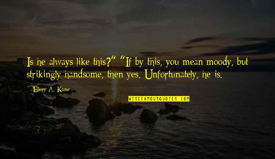 You Yes Quotes By Ellery A. Kane: Is he always like this?" "If by this,