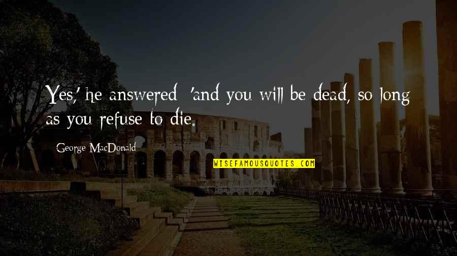 You Yes Quotes By George MacDonald: Yes,' he answered; 'and you will be dead,