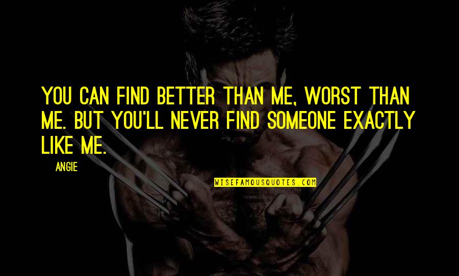 You Yourself Quotes By Angie: you can find better than me, worst than