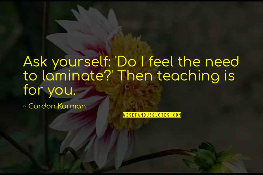 You Yourself Quotes By Gordon Korman: Ask yourself: 'Do I feel the need to