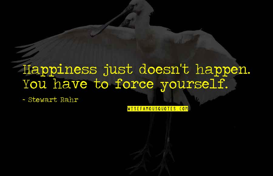 You Yourself Quotes By Stewart Rahr: Happiness just doesn't happen. You have to force You Yourself Quotes By Stewart Rahr: Happiness just doesn't happen. You have to force