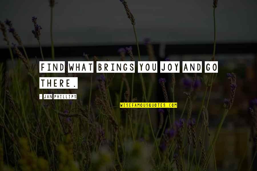 You52 Quotes By Jan Phillips: Find what brings you joy and go there. You52 Quotes By Jan Phillips: Find what brings you joy and go there.