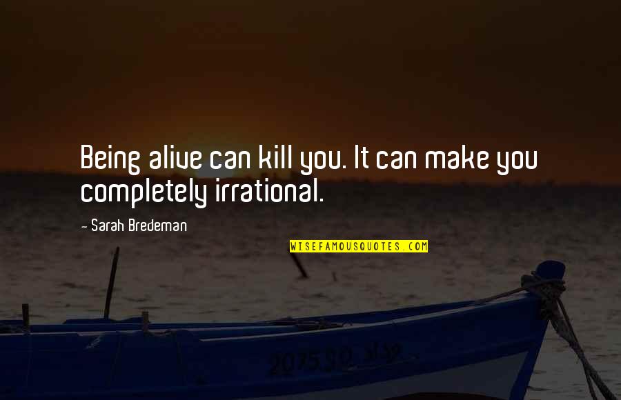 You52 Quotes By Sarah Bredeman: Being alive can kill you. It can make You52 Quotes By Sarah Bredeman: Being alive can kill you. It can make