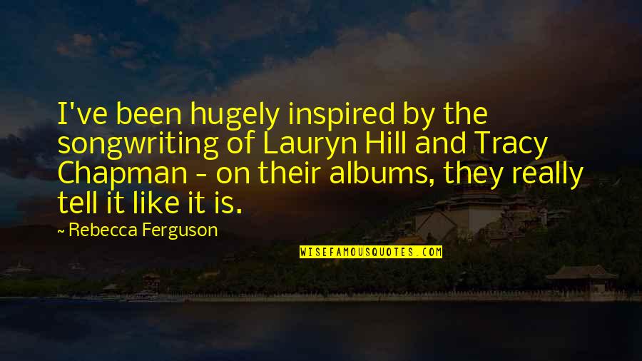 You58 Quotes By Rebecca Ferguson: I've been hugely inspired by the songwriting of