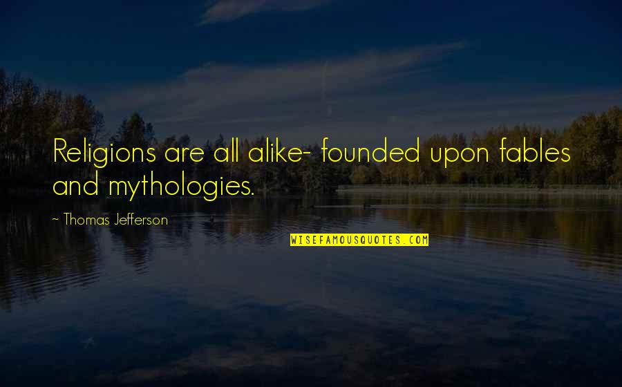 You5tt Quotes By Thomas Jefferson: Religions are all alike- founded upon fables and