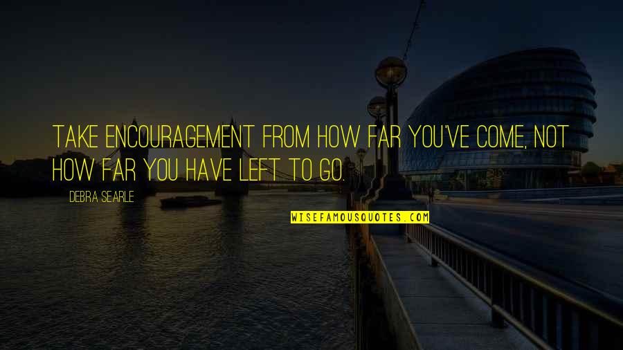 Youare Quotes By Debra Searle: Take encouragement from how far you've come, not