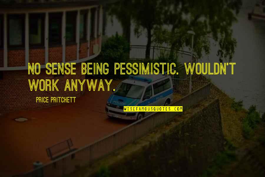 Youarewhatyousee Quotes By Price Pritchett: No sense being pessimistic. Wouldn't work anyway. Youarewhatyousee Quotes By Price Pritchett: No sense being pessimistic. Wouldn't work anyway.