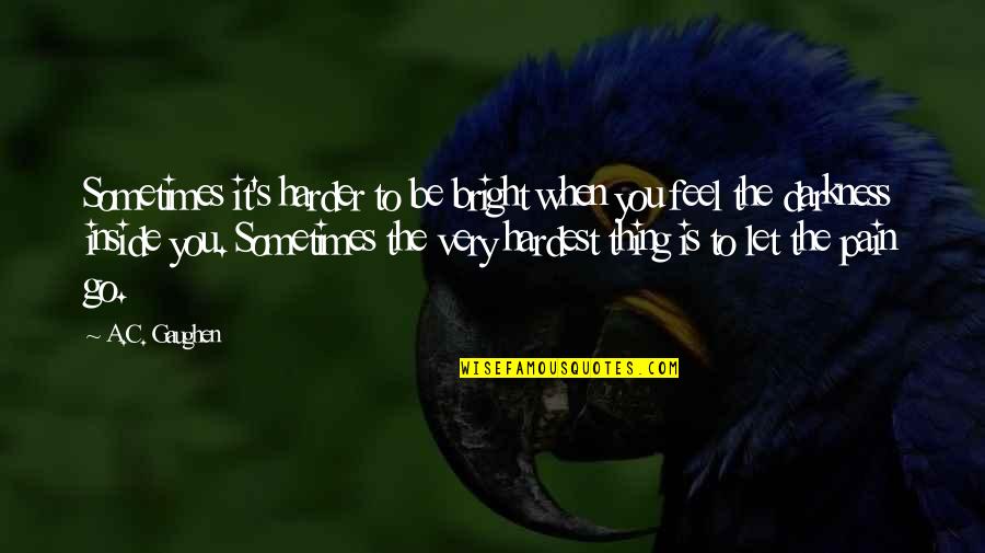 You'be Quotes By A.C. Gaughen: Sometimes it's harder to be bright when you