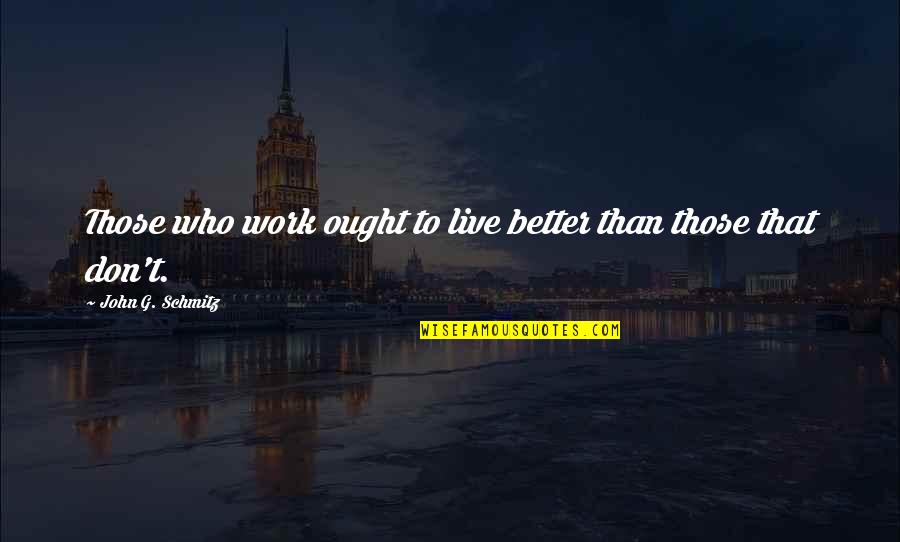 Youcef Nadarkhani Quotes By John G. Schmitz: Those who work ought to live better than Youcef Nadarkhani Quotes By John G. Schmitz: Those who work ought to live better than