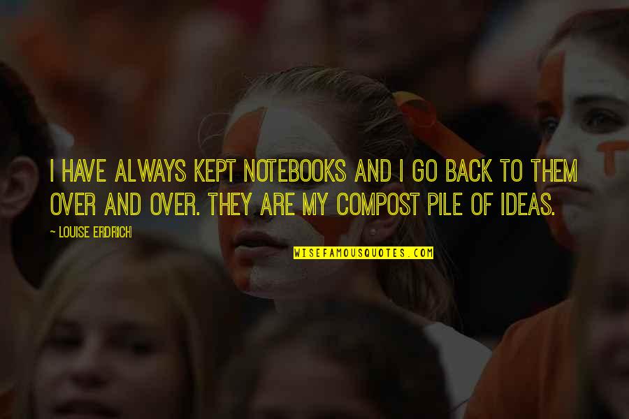 Youcef Nadarkhani Quotes By Louise Erdrich: I have always kept notebooks and I go Youcef Nadarkhani Quotes By Louise Erdrich: I have always kept notebooks and I go