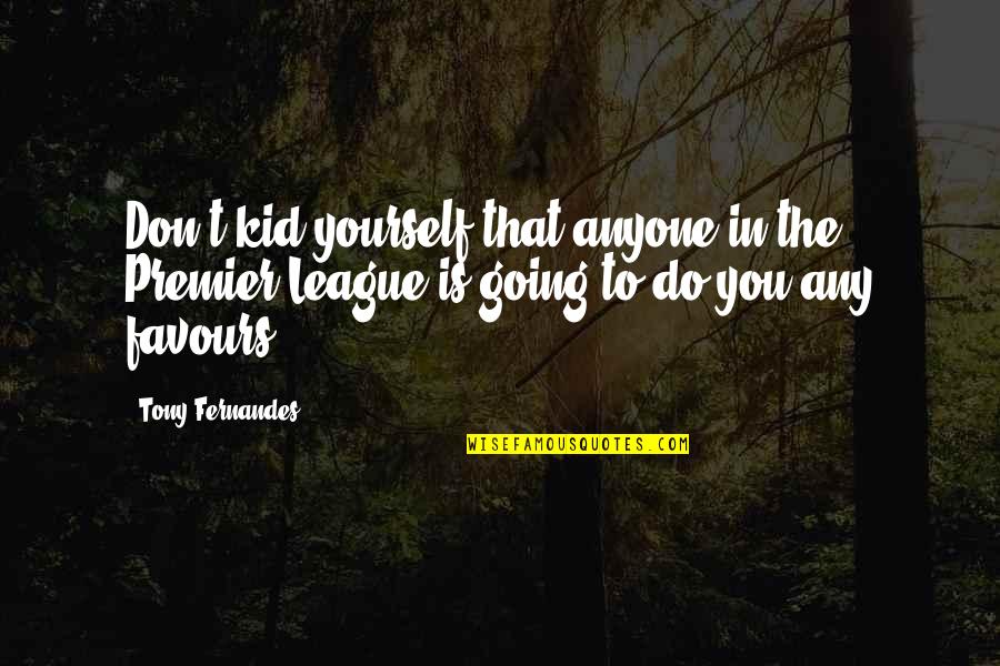 Youchien In Japanese Quotes By Tony Fernandes: Don't kid yourself that anyone in the Premier Youchien In Japanese Quotes By Tony Fernandes: Don't kid yourself that anyone in the Premier