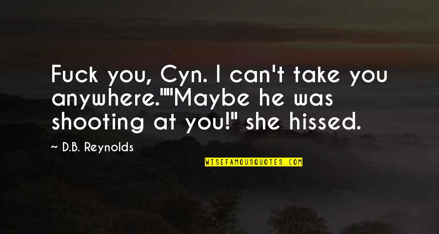 Youd Be Surprised Quotes By D.B. Reynolds: Fuck you, Cyn. I can't take you anywhere.""Maybe Youd Be Surprised Quotes By D.B. Reynolds: Fuck you, Cyn. I can't take you anywhere.""Maybe
