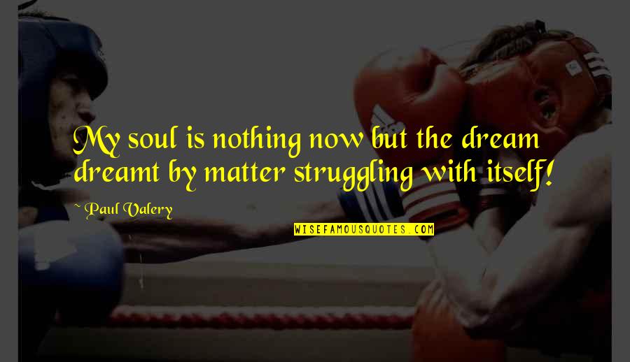 Youd Be Surprised Quotes By Paul Valery: My soul is nothing now but the dream