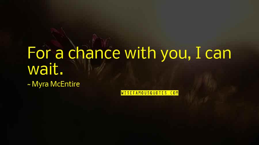 Youdells Quotes By Myra McEntire: For a chance with you, I can wait. Youdells Quotes By Myra McEntire: For a chance with you, I can wait.