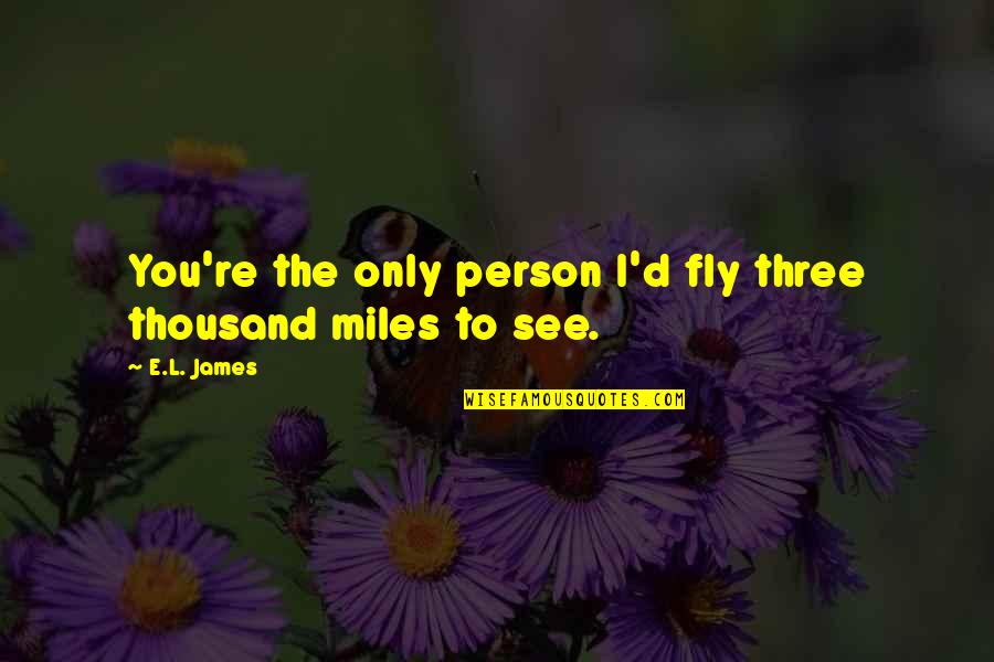 You'e Quotes By E.L. James: You're the only person I'd fly three thousand