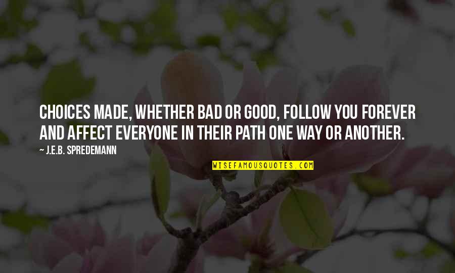 You'e Quotes By J.E.B. Spredemann: Choices made, whether bad or good, follow you You'e Quotes By J.E.B. Spredemann: Choices made, whether bad or good, follow you