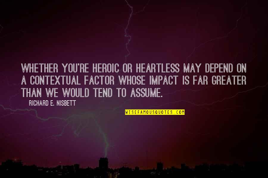 You'e Quotes By Richard E. Nisbett: Whether you're heroic or heartless may depend on You'e Quotes By Richard E. Nisbett: Whether you're heroic or heartless may depend on