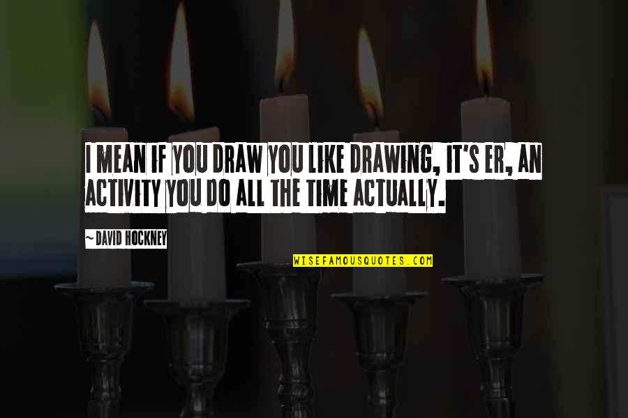 You'er Quotes By David Hockney: I mean if you draw you like drawing,