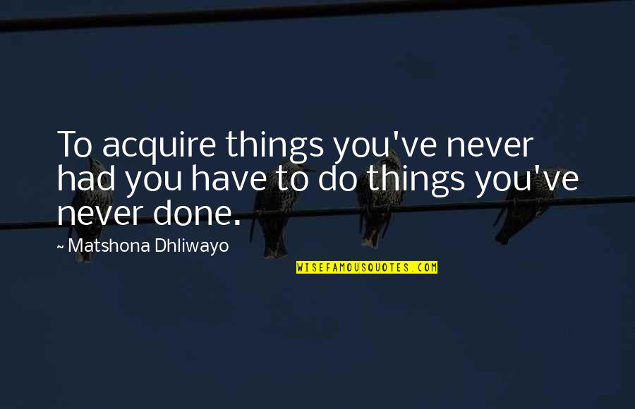 Youi Quotes By Matshona Dhliwayo: To acquire things you've never had you have