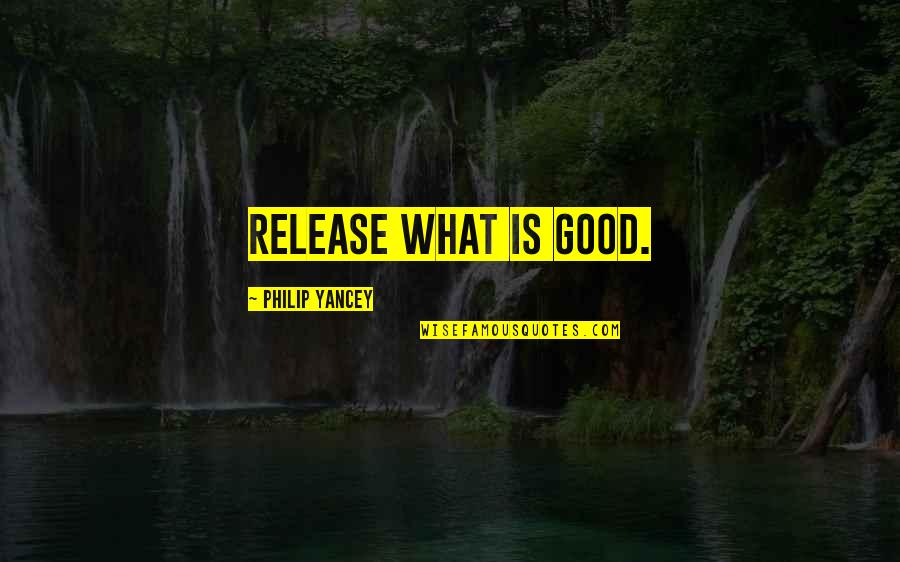 Youichi Yanagawa Quotes By Philip Yancey: Release what is good.