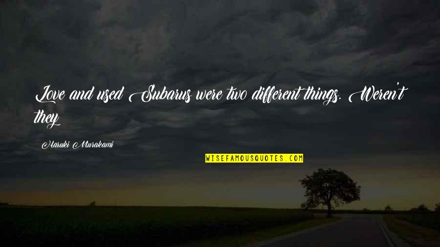 Youimp Quotes By Haruki Murakami: Love and used Subarus were two different things. Youimp Quotes By Haruki Murakami: Love and used Subarus were two different things.