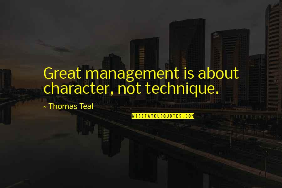 Youkyung Aoa Quotes By Thomas Teal: Great management is about character, not technique. Youkyung Aoa Quotes By Thomas Teal: Great management is about character, not technique.