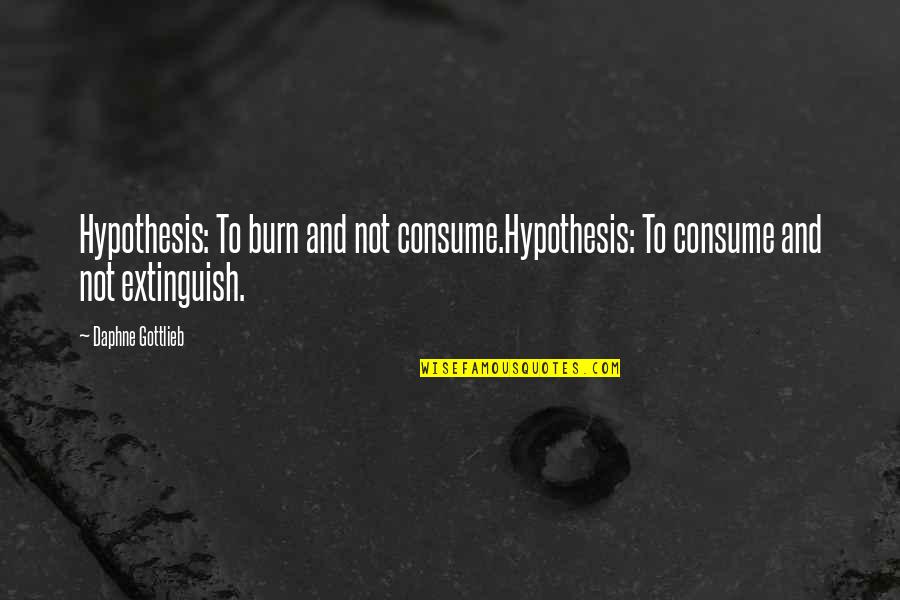 You'll Always Be Missed Quotes By Daphne Gottlieb: Hypothesis: To burn and not consume.Hypothesis: To consume
