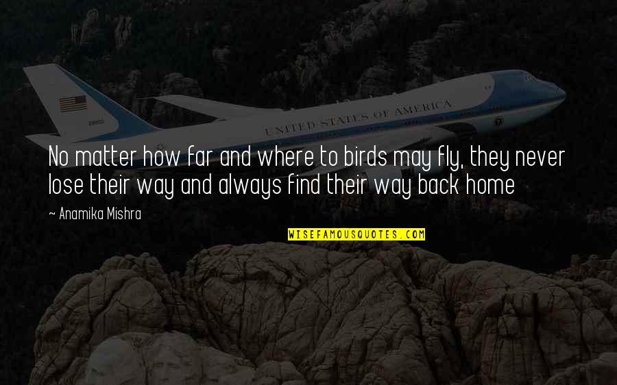 You'll Always Find Your Way Back Home Quotes By Anamika Mishra: No matter how far and where to birds