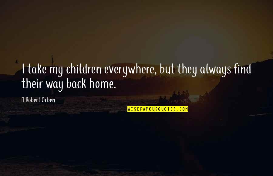 You'll Always Find Your Way Back Home Quotes By Robert Orben: I take my children everywhere, but they always