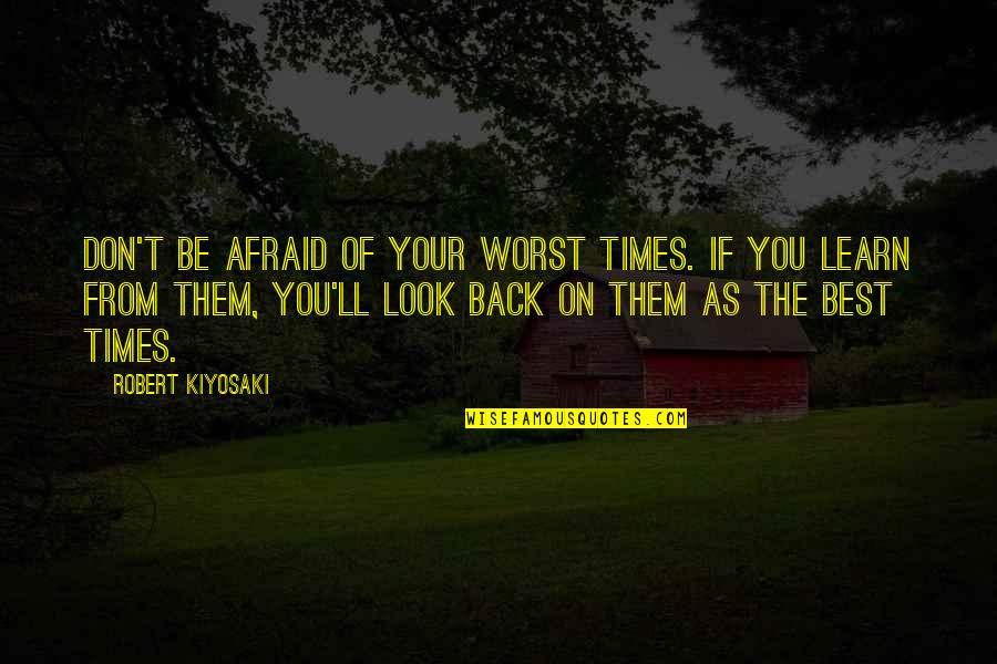 You'll Be Back Quotes By Robert Kiyosaki: Don't be afraid of your worst times. If