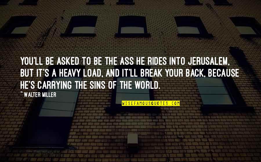 You'll Be Back Quotes By Walter Miller: You'll be asked to be the ass He You'll Be Back Quotes By Walter Miller: You'll be asked to be the ass He