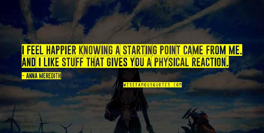You'll Be Happier Without Me Quotes By Anna Meredith: I feel happier knowing a starting point came