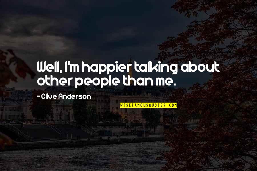 You'll Be Happier Without Me Quotes By Clive Anderson: Well, I'm happier talking about other people than