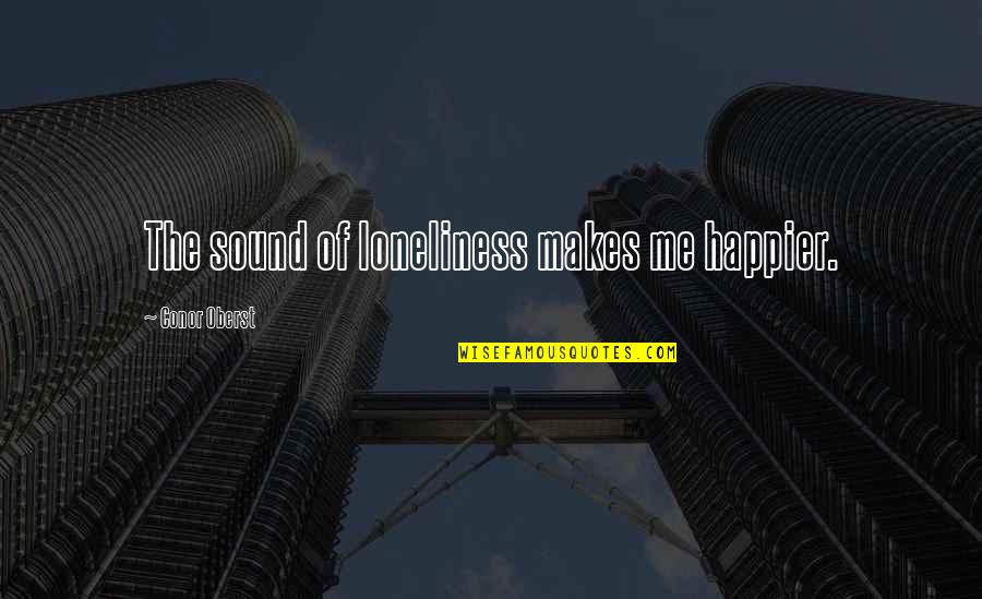 You'll Be Happier Without Me Quotes By Conor Oberst: The sound of loneliness makes me happier.