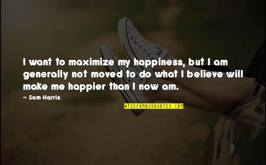 You'll Be Happier Without Me Quotes By Sam Harris: I want to maximize my happiness, but I