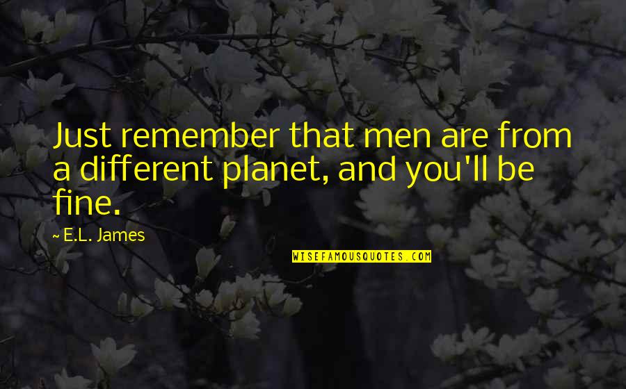 You'll Be Just Fine Quotes By E.L. James: Just remember that men are from a different