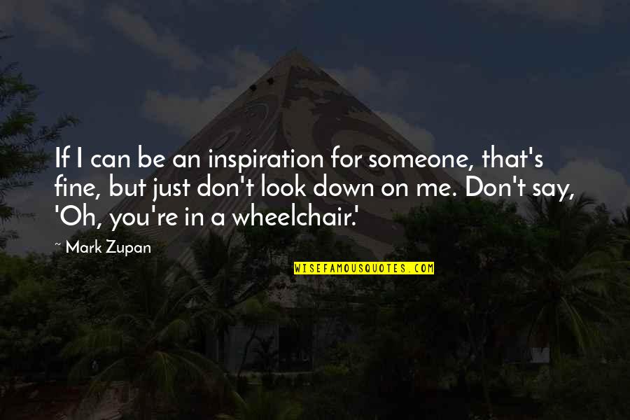 You'll Be Just Fine Quotes By Mark Zupan: If I can be an inspiration for someone, You'll Be Just Fine Quotes By Mark Zupan: If I can be an inspiration for someone,