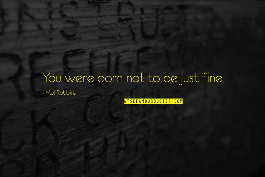 You'll Be Just Fine Quotes By Mel Robbins: You were born not to be just fine You'll Be Just Fine Quotes By Mel Robbins: You were born not to be just fine