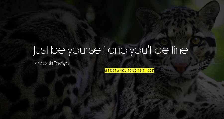 You'll Be Just Fine Quotes By Natsuki Takaya: Just be yourself and you'll be fine You'll Be Just Fine Quotes By Natsuki Takaya: Just be yourself and you'll be fine