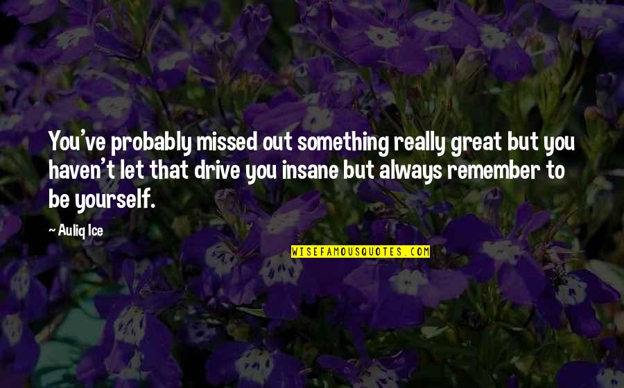 You'll Be Missed Quotes By Auliq Ice: You've probably missed out something really great but You'll Be Missed Quotes By Auliq Ice: You've probably missed out something really great but