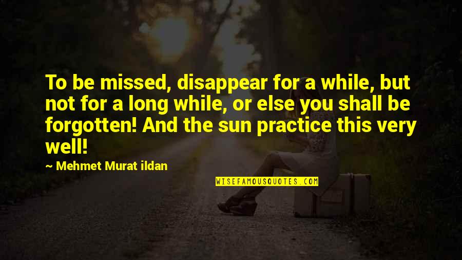 You'll Be Missed Quotes By Mehmet Murat Ildan: To be missed, disappear for a while, but You'll Be Missed Quotes By Mehmet Murat Ildan: To be missed, disappear for a while, but