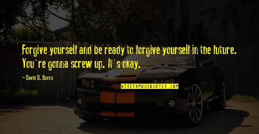 You'll Be Okay Quotes By David D. Burns: Forgive yourself and be ready to forgive yourself