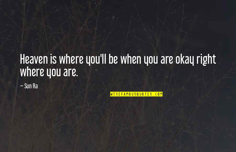 You'll Be Okay Quotes By Sun Ra: Heaven is where you'll be when you are