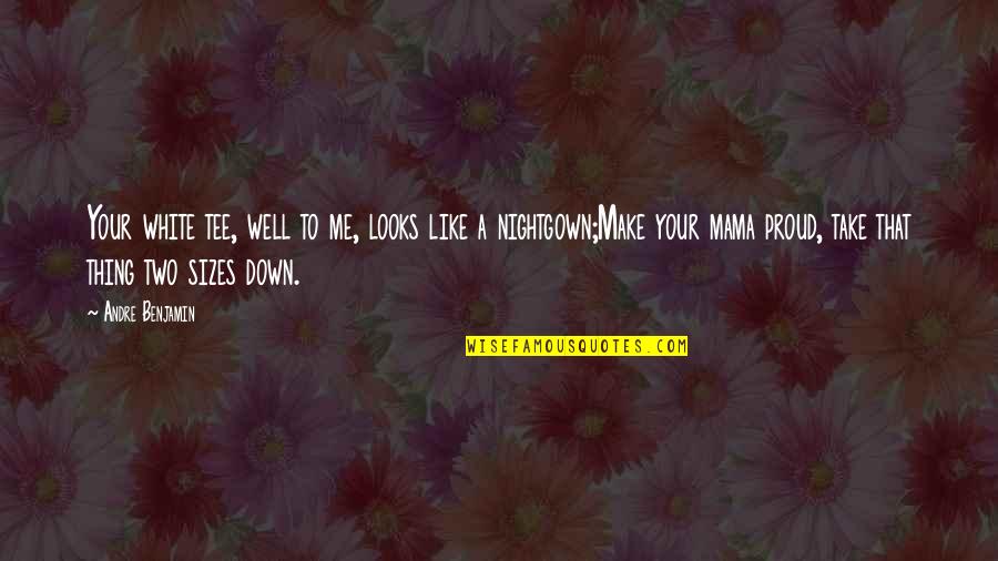 You'll Be Proud Of Me Quotes By Andre Benjamin: Your white tee, well to me, looks like