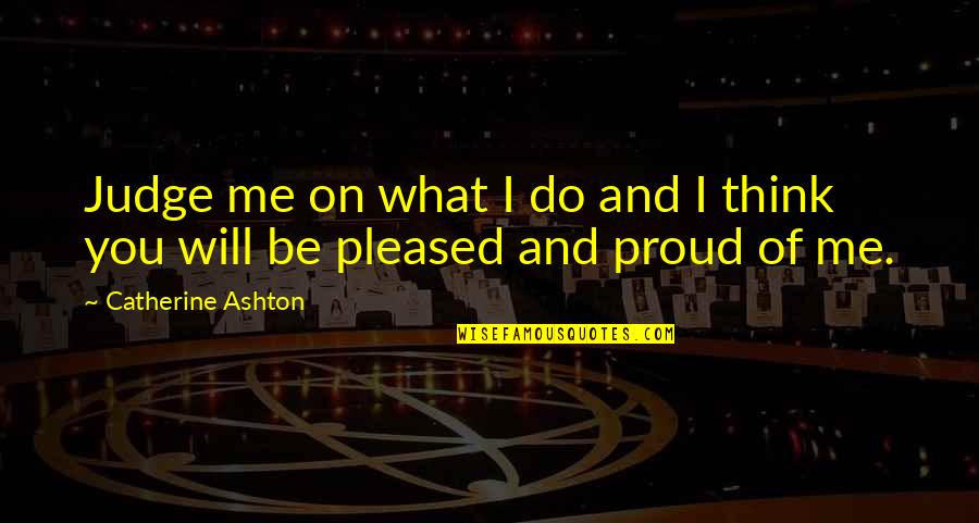 You'll Be Proud Of Me Quotes By Catherine Ashton: Judge me on what I do and I