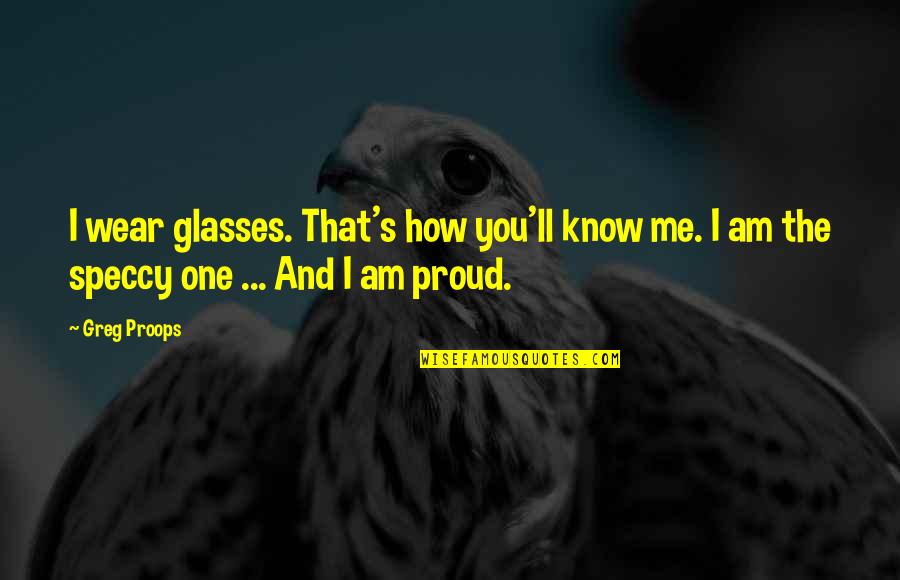 You'll Be Proud Of Me Quotes By Greg Proops: I wear glasses. That's how you'll know me.