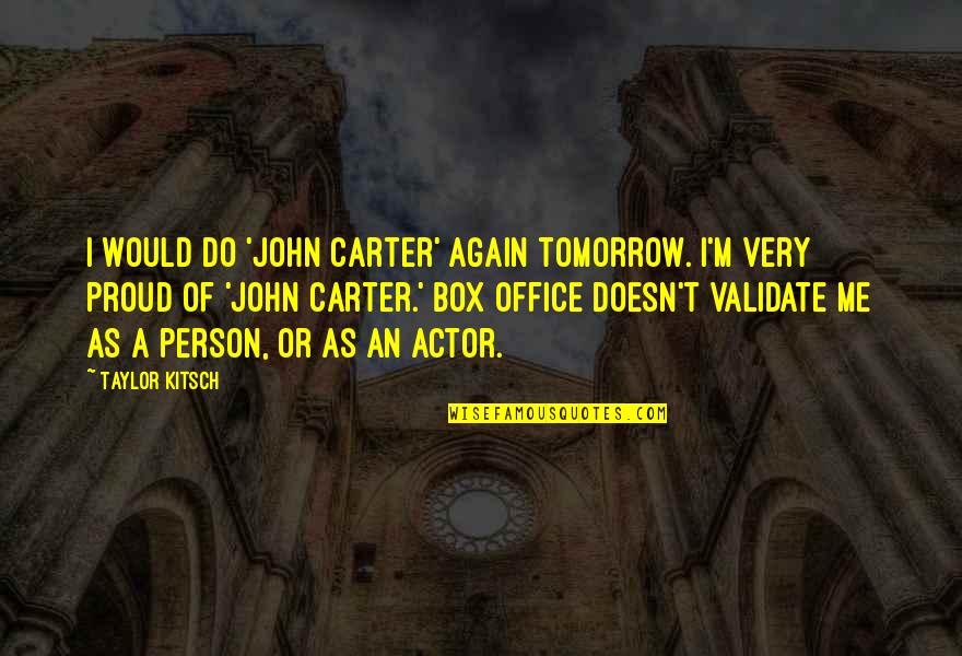 You'll Be Proud Of Me Quotes By Taylor Kitsch: I would do 'John Carter' again tomorrow. I'm You'll Be Proud Of Me Quotes By Taylor Kitsch: I would do 'John Carter' again tomorrow. I'm