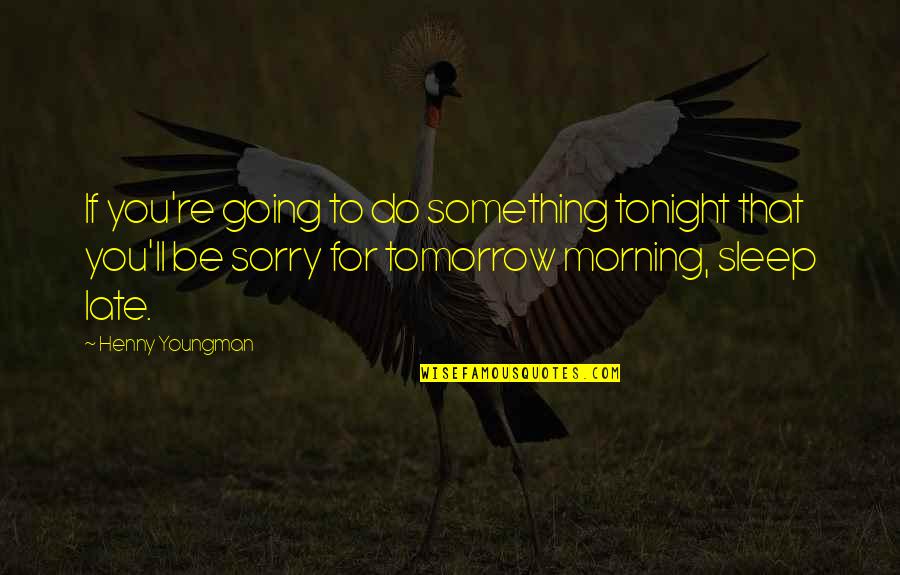 You'll Be Sorry Quotes By Henny Youngman: If you're going to do something tonight that