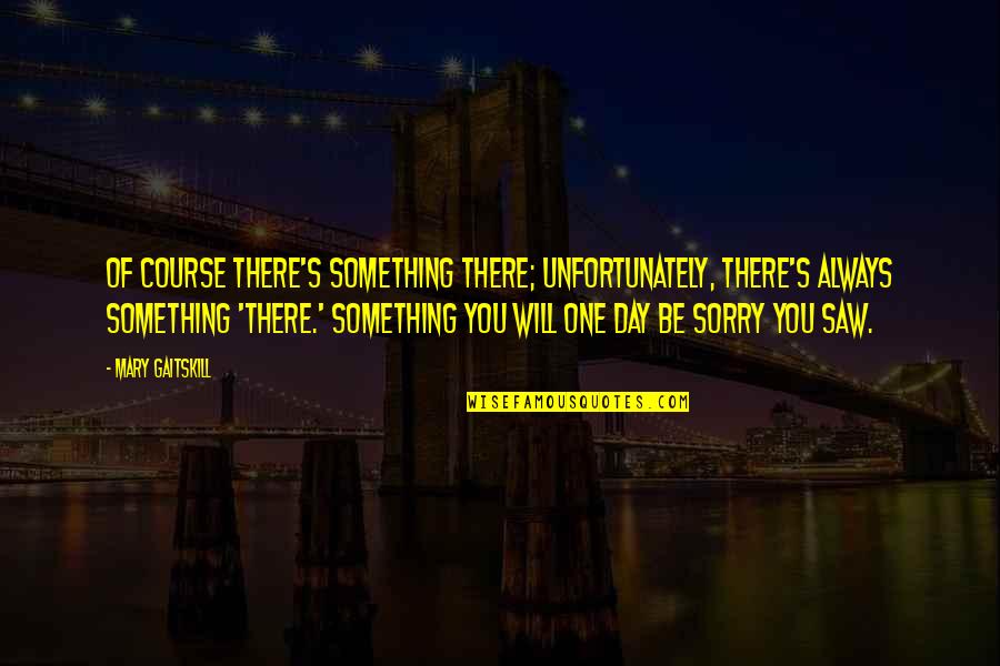 You'll Be Sorry Quotes By Mary Gaitskill: Of course there's something there; unfortunately, there's always